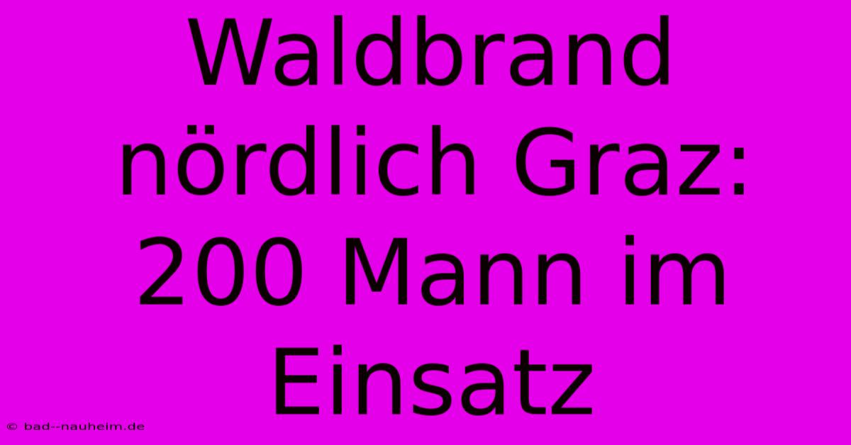 Waldbrand Nördlich Graz: 200 Mann Im Einsatz