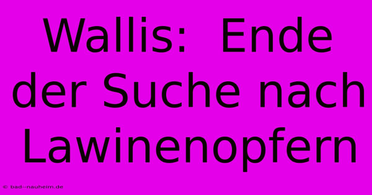 Wallis:  Ende Der Suche Nach Lawinenopfern