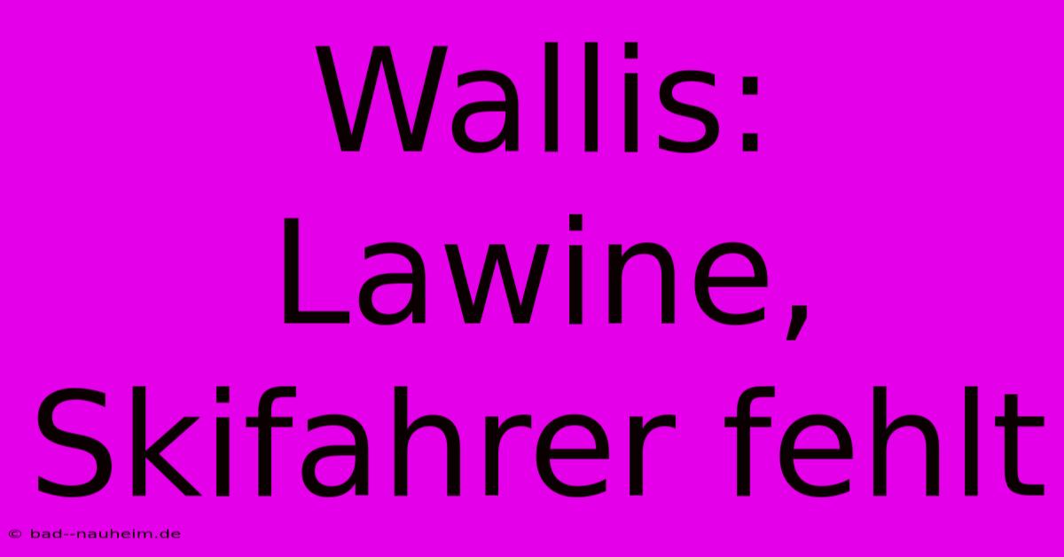 Wallis: Lawine, Skifahrer Fehlt