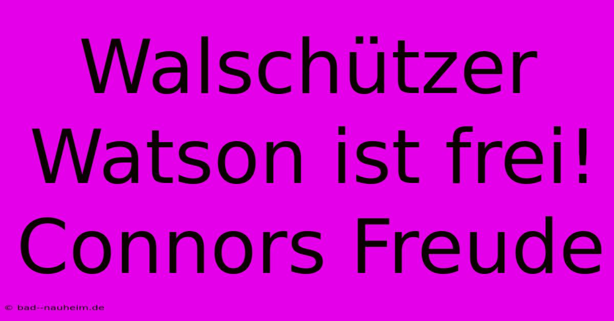 Walschützer Watson Ist Frei! Connors Freude