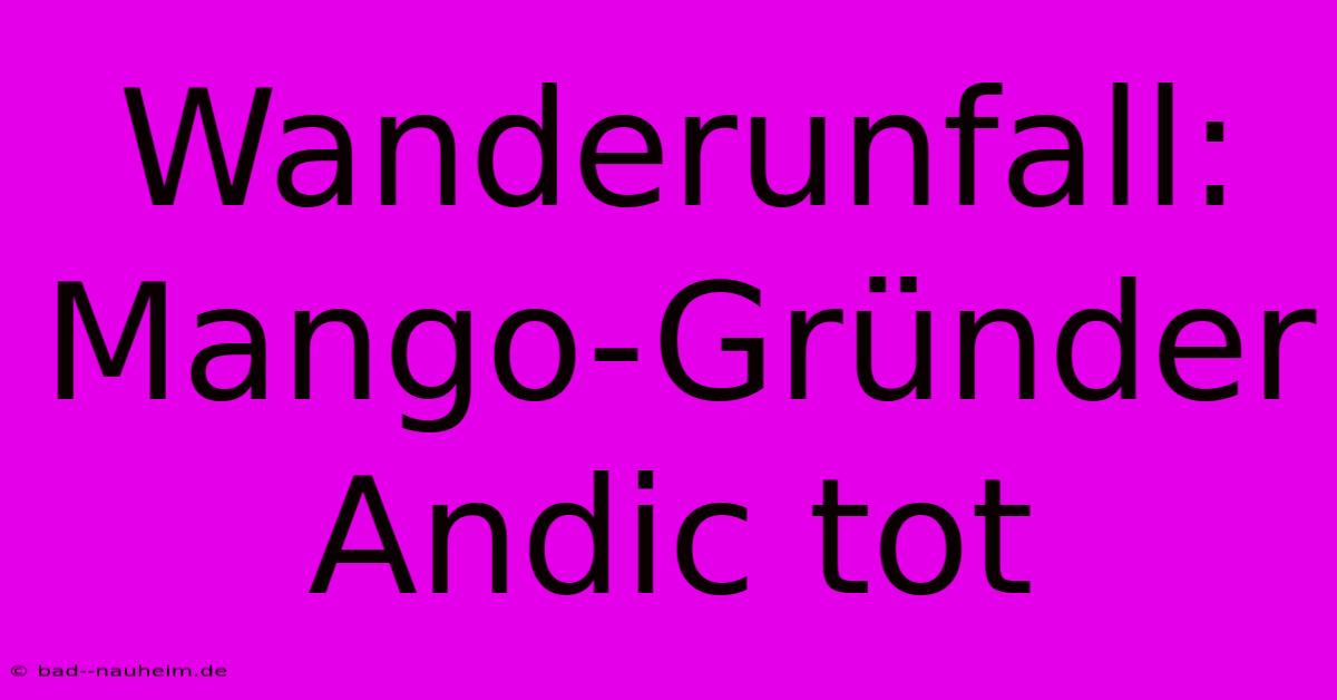 Wanderunfall: Mango-Gründer Andic Tot