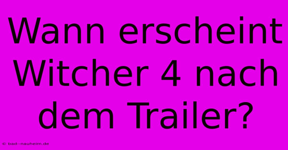 Wann Erscheint Witcher 4 Nach Dem Trailer?