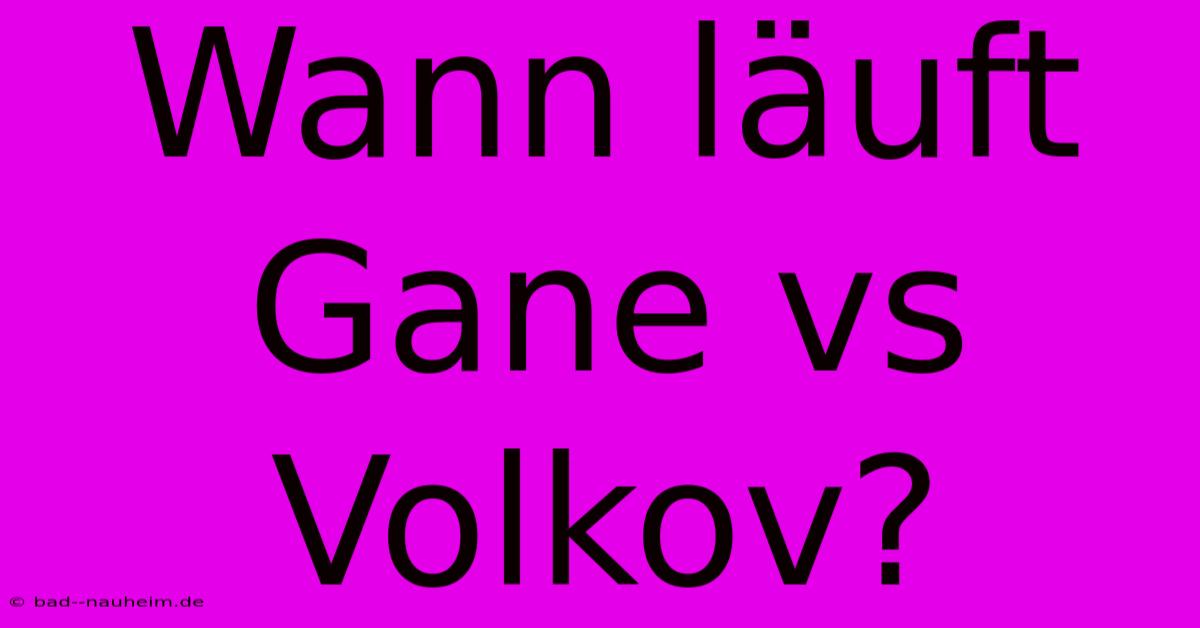 Wann Läuft Gane Vs Volkov?