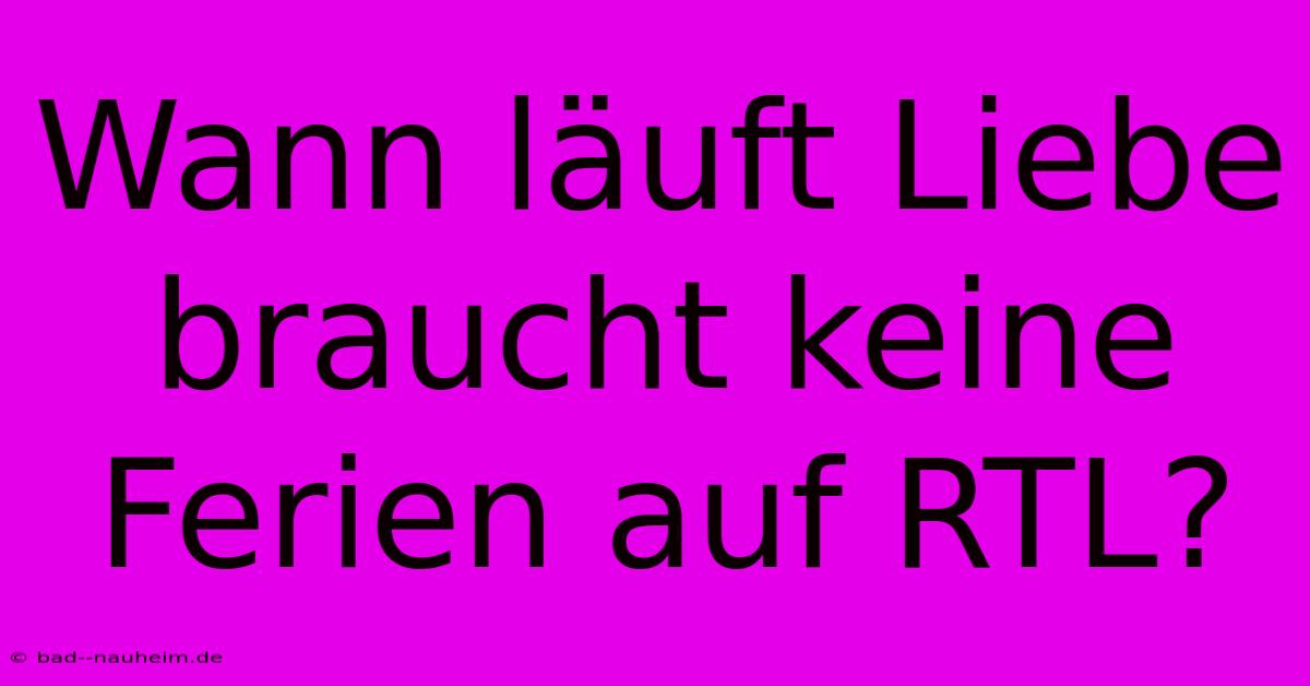 Wann Läuft Liebe Braucht Keine Ferien Auf RTL?