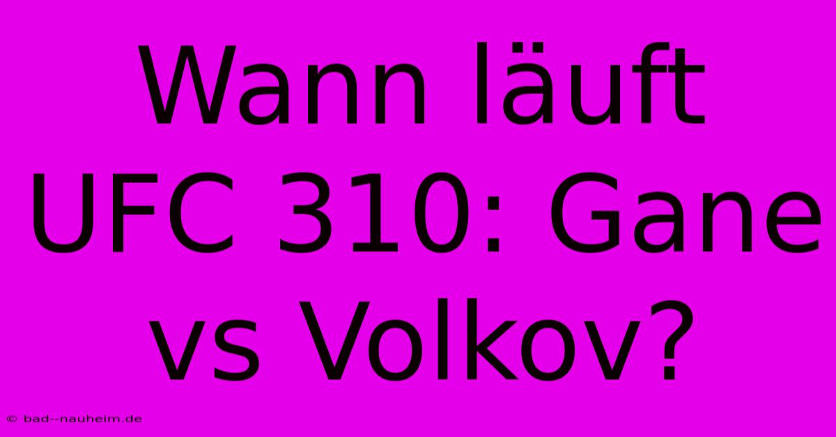 Wann Läuft UFC 310: Gane Vs Volkov?