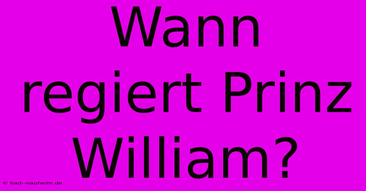 Wann Regiert Prinz William?