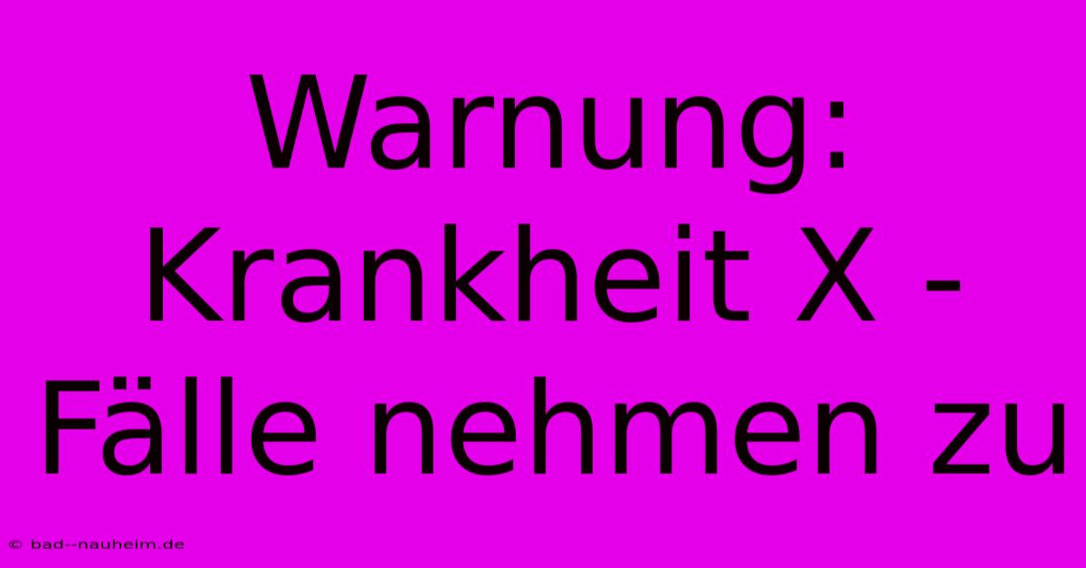 Warnung: Krankheit X - Fälle Nehmen Zu