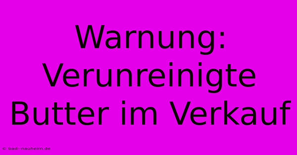 Warnung: Verunreinigte Butter Im Verkauf