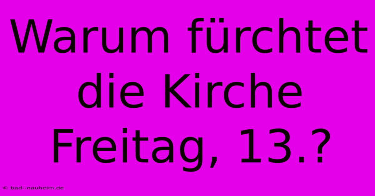 Warum Fürchtet Die Kirche Freitag, 13.?