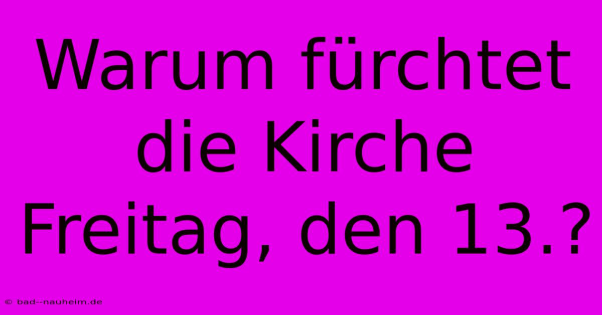 Warum Fürchtet Die Kirche Freitag, Den 13.?