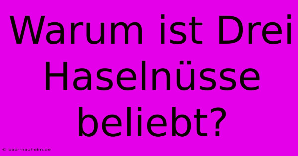 Warum Ist Drei Haselnüsse Beliebt?