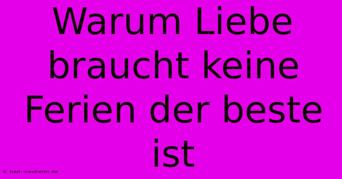 Warum Liebe Braucht Keine Ferien Der Beste Ist