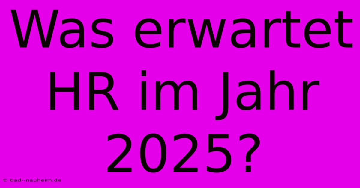 Was Erwartet HR Im Jahr 2025?