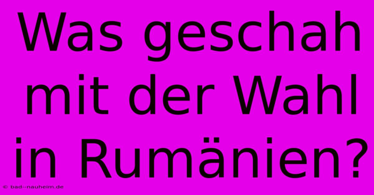 Was Geschah Mit Der Wahl In Rumänien?