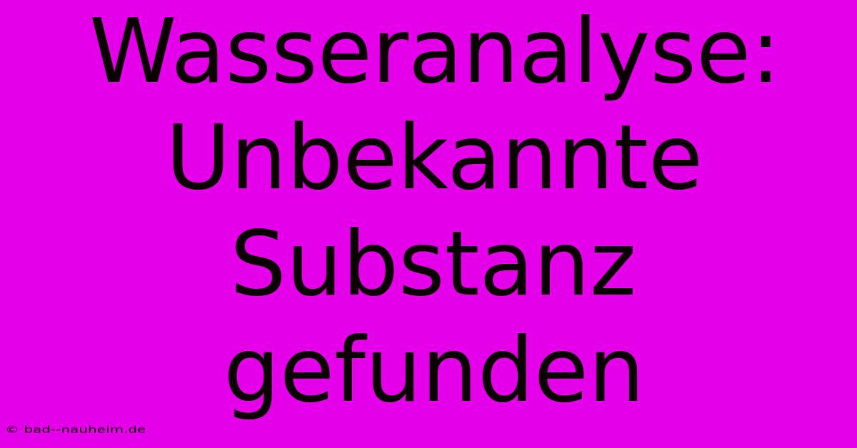 Wasseranalyse: Unbekannte Substanz Gefunden