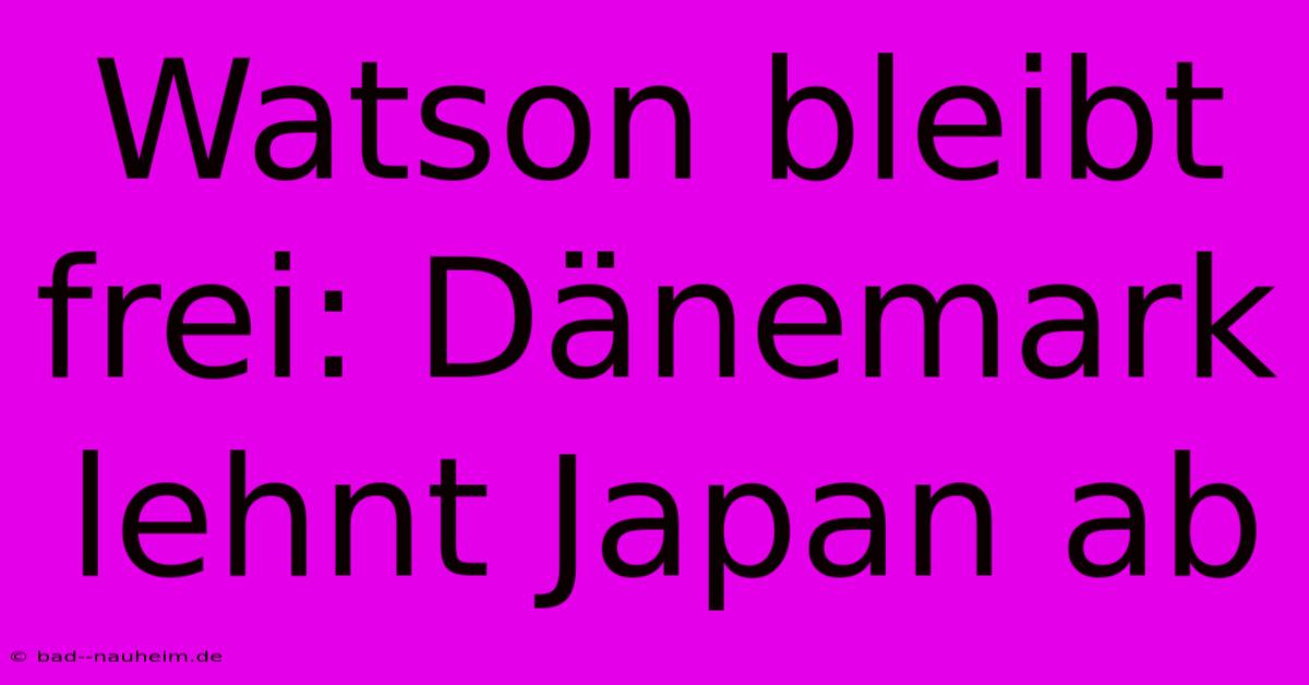 Watson Bleibt Frei: Dänemark Lehnt Japan Ab