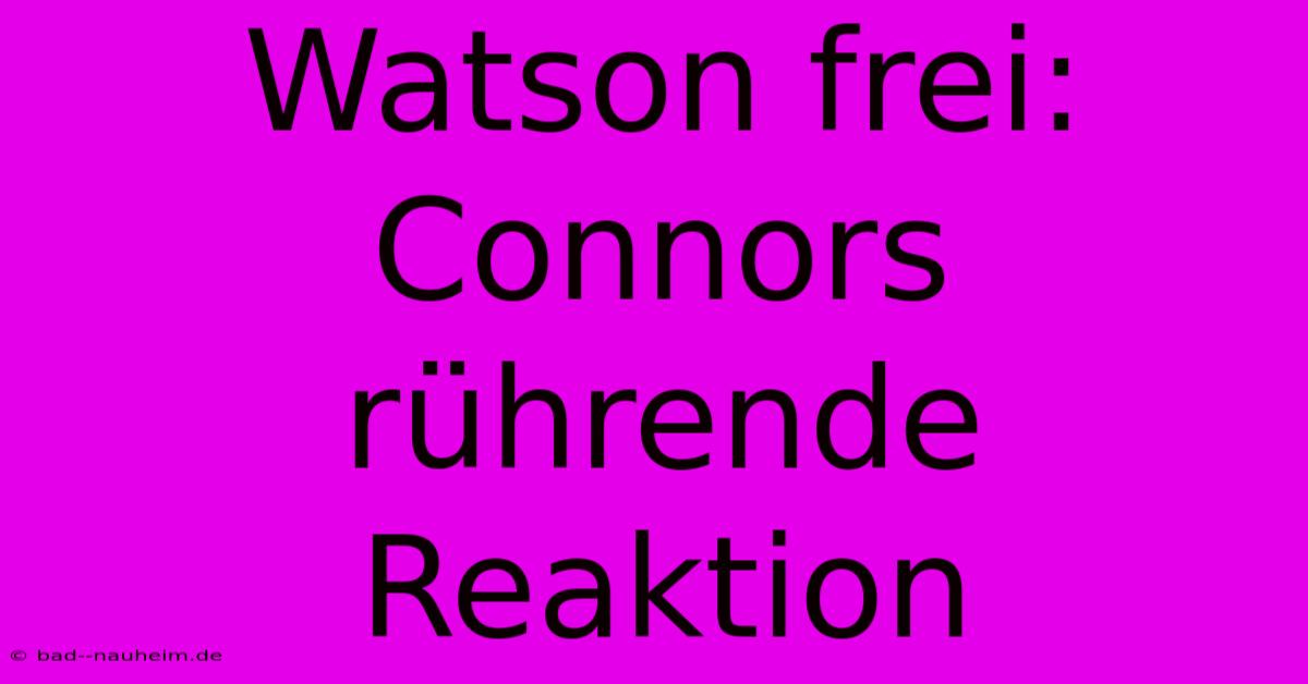 Watson Frei:  Connors Rührende Reaktion