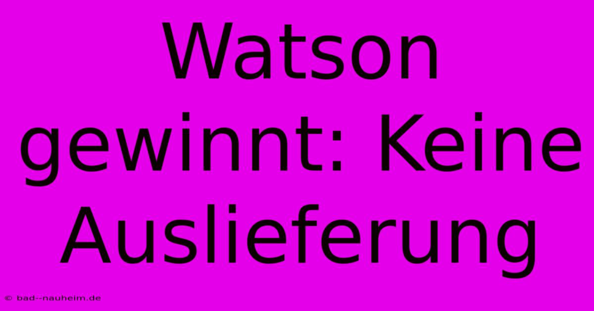 Watson Gewinnt: Keine Auslieferung