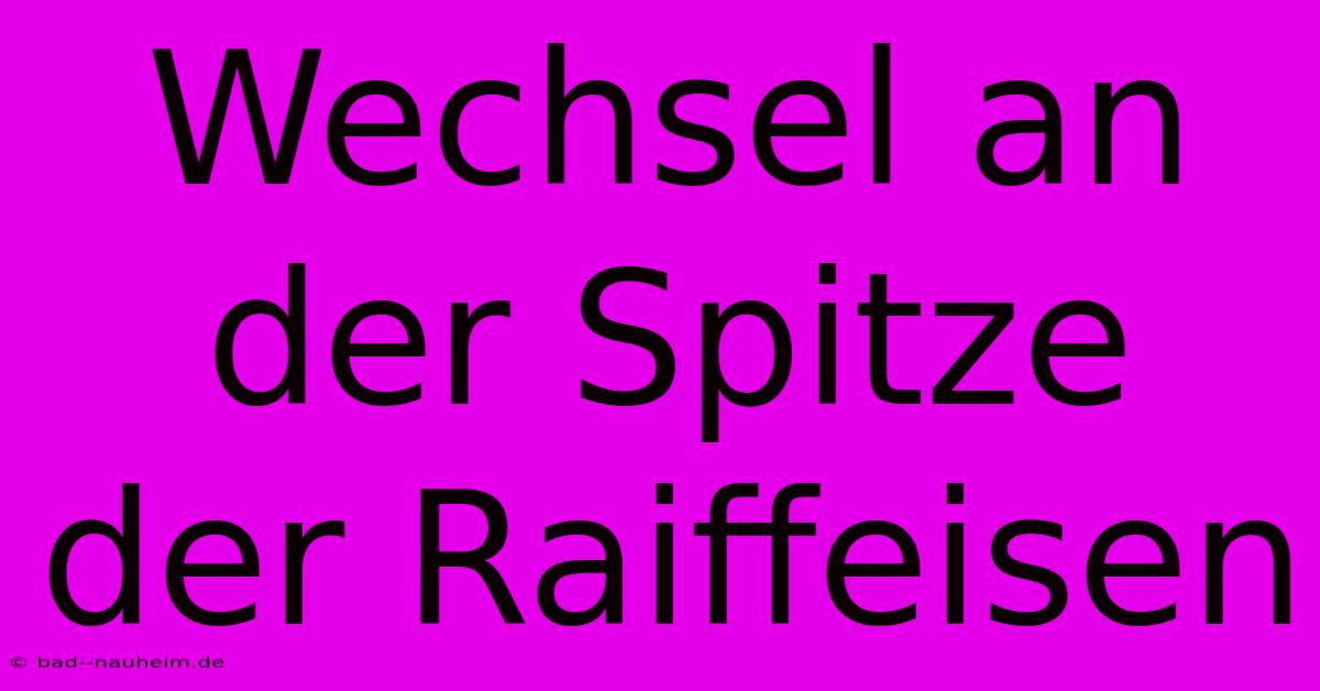 Wechsel An Der Spitze Der Raiffeisen