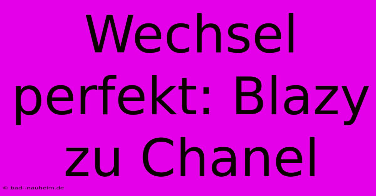 Wechsel Perfekt: Blazy Zu Chanel