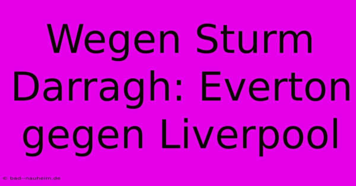 Wegen Sturm Darragh: Everton Gegen Liverpool