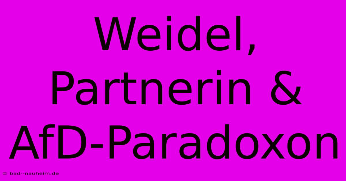 Weidel, Partnerin & AfD-Paradoxon