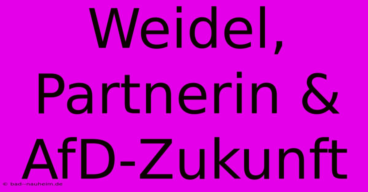 Weidel, Partnerin & AfD-Zukunft