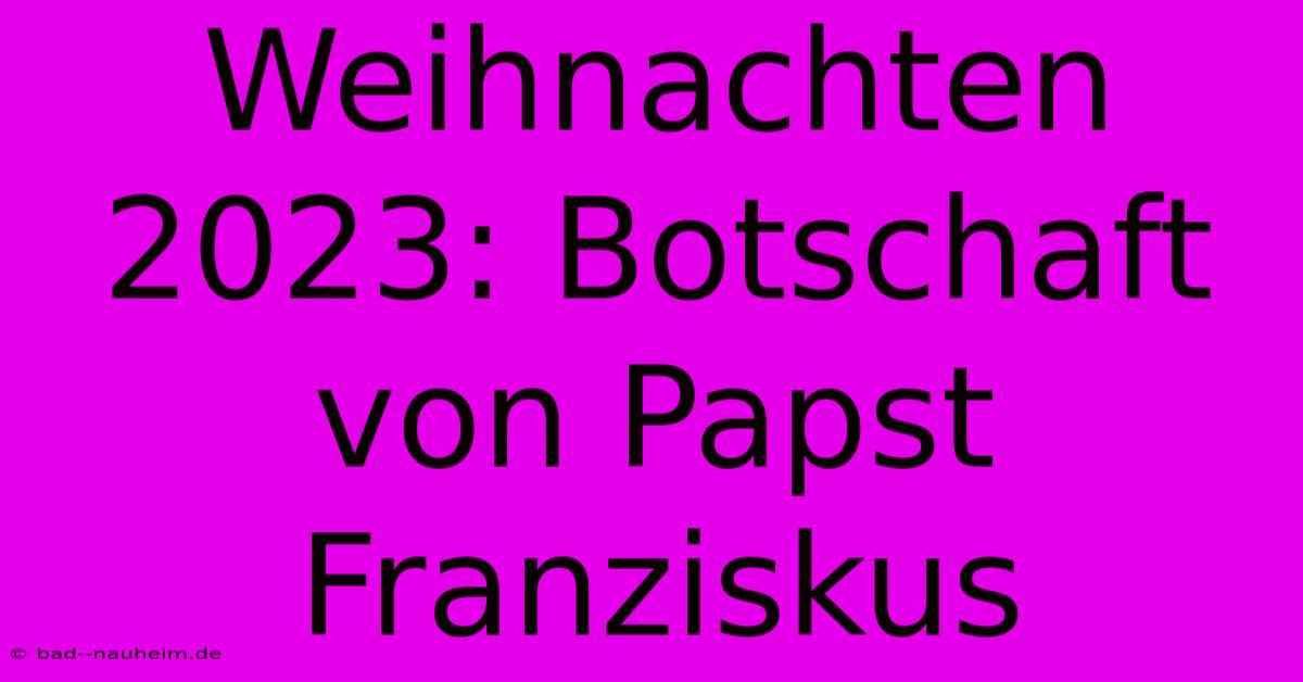 Weihnachten 2023: Botschaft Von Papst Franziskus