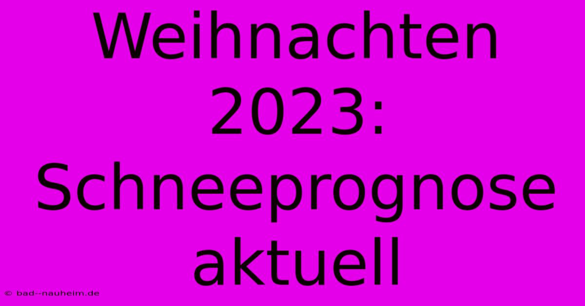 Weihnachten 2023: Schneeprognose Aktuell