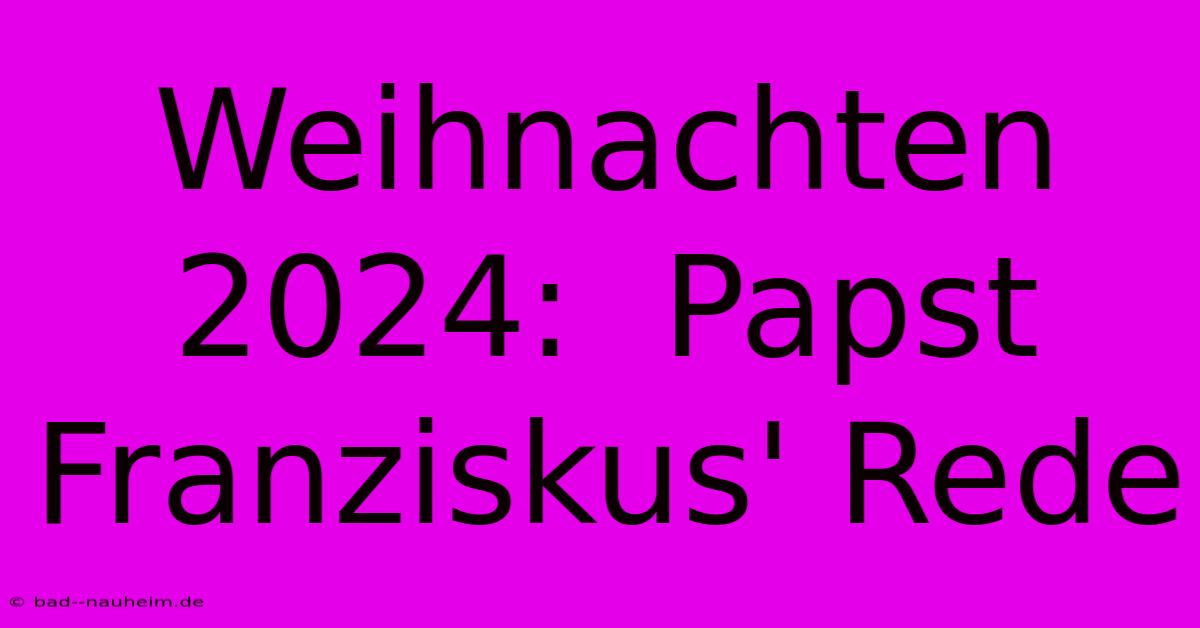 Weihnachten 2024:  Papst Franziskus' Rede