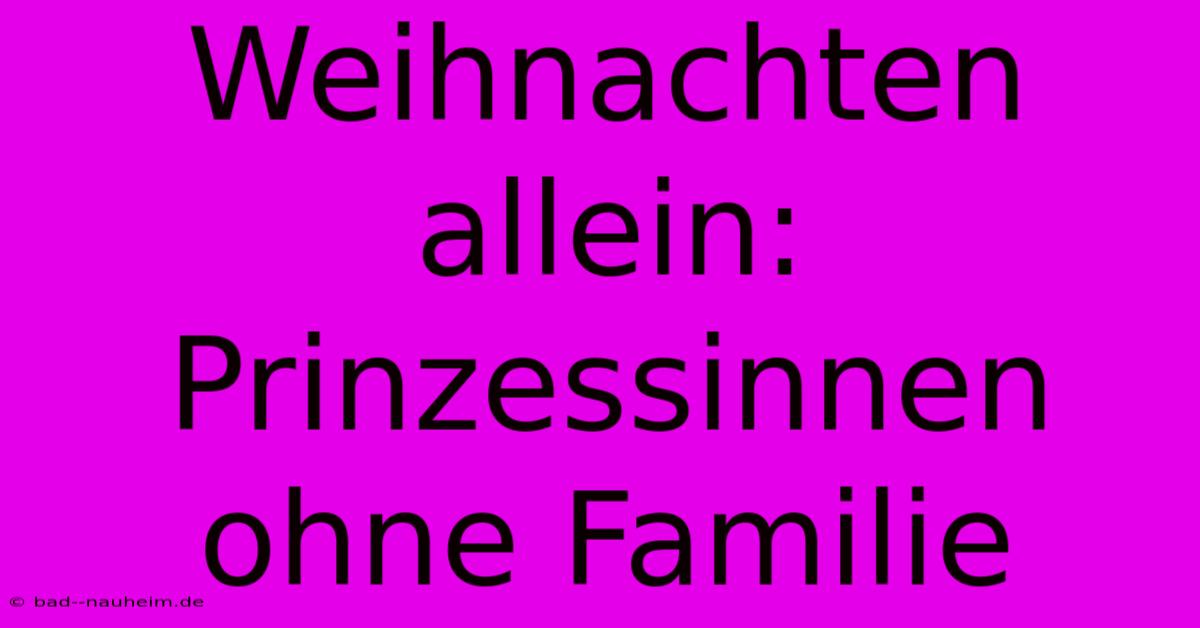 Weihnachten Allein: Prinzessinnen Ohne Familie