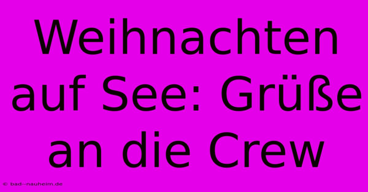 Weihnachten Auf See: Grüße An Die Crew