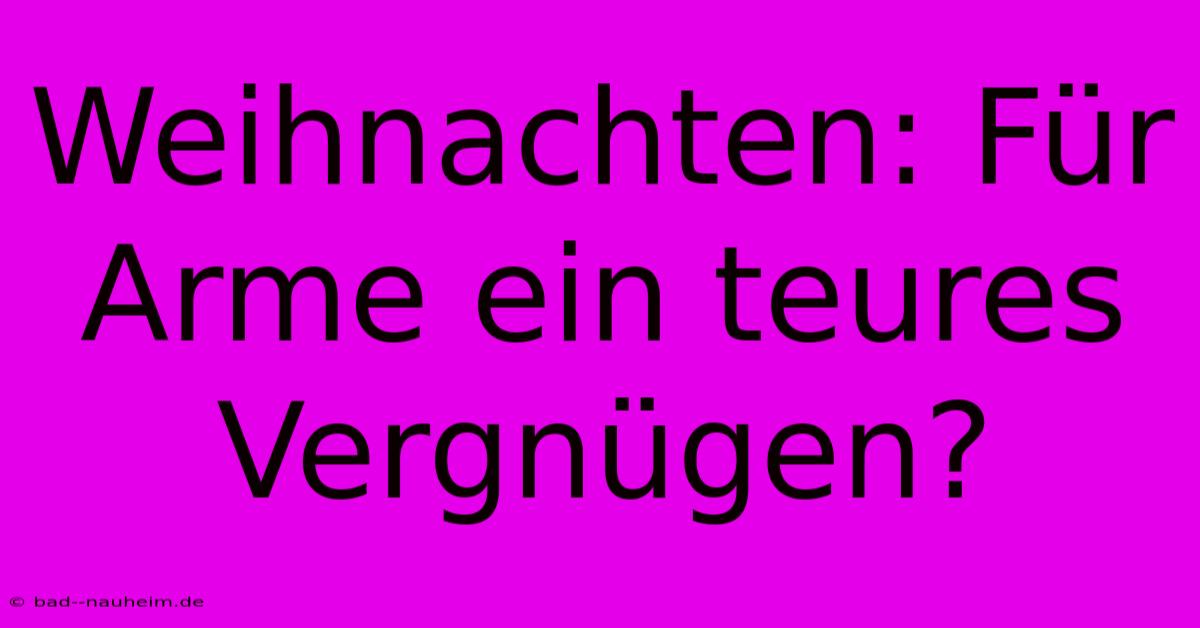 Weihnachten: Für Arme Ein Teures Vergnügen?