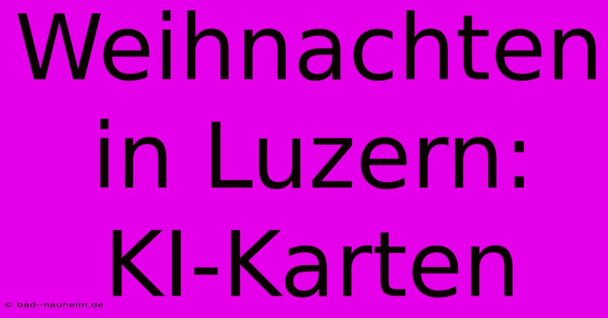 Weihnachten In Luzern: KI-Karten