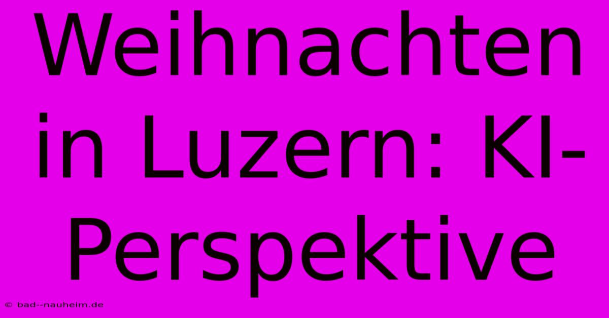 Weihnachten In Luzern: KI-Perspektive