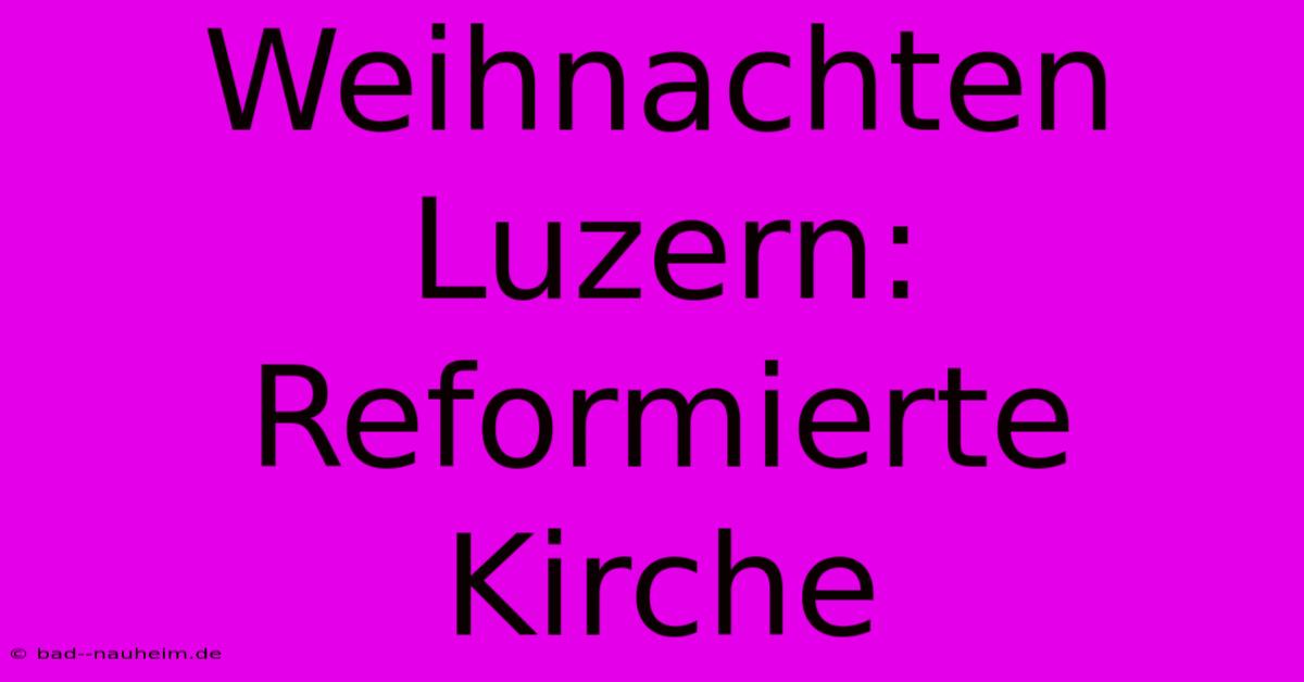 Weihnachten Luzern: Reformierte Kirche