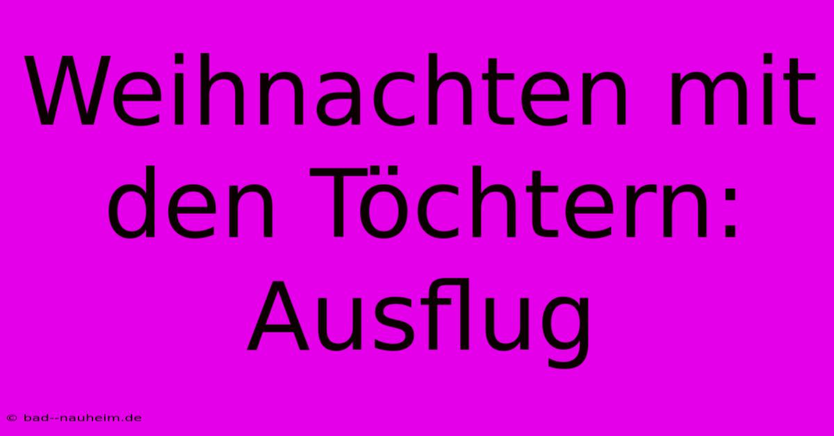 Weihnachten Mit Den Töchtern: Ausflug