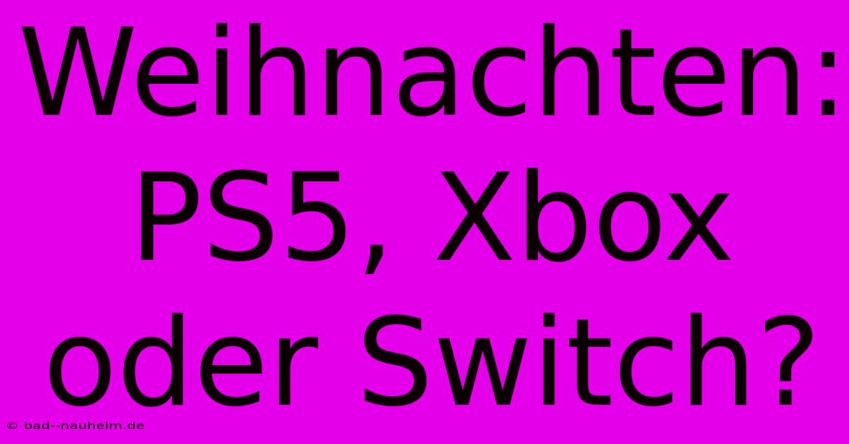 Weihnachten: PS5, Xbox Oder Switch?