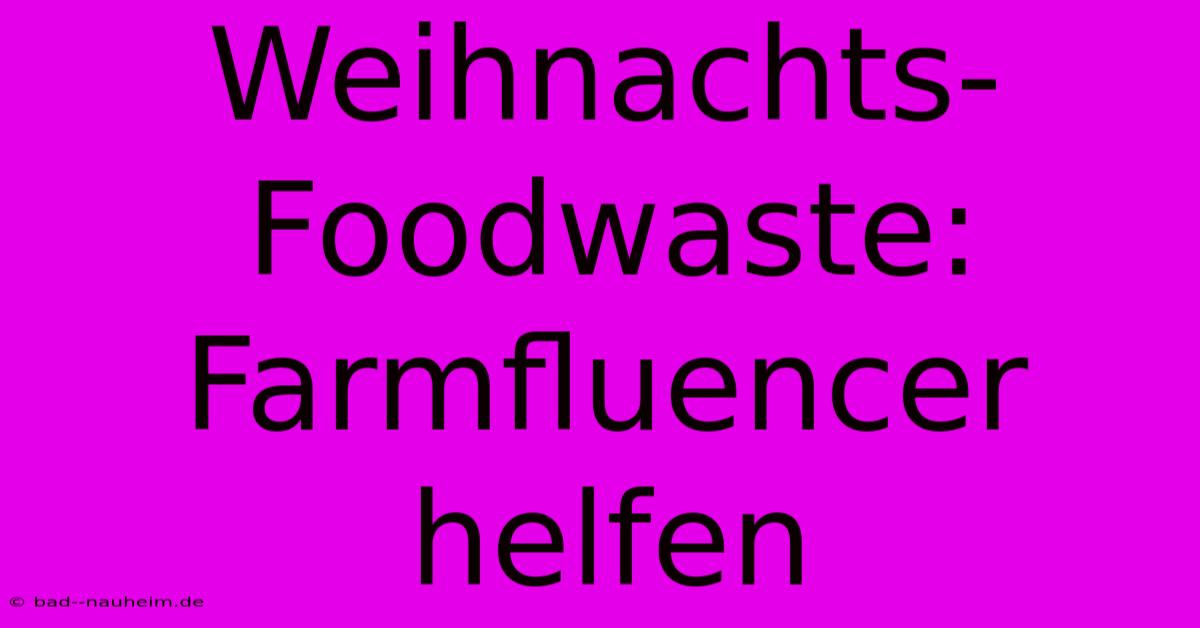 Weihnachts-Foodwaste:  Farmfluencer Helfen