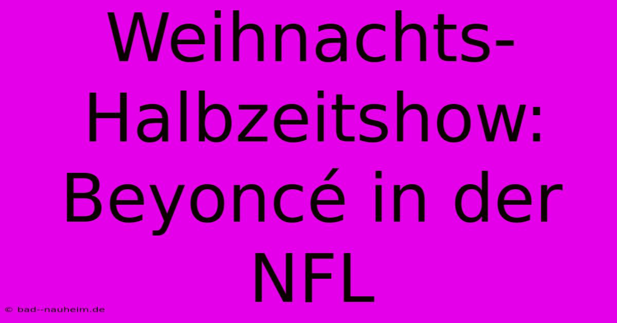 Weihnachts-Halbzeitshow: Beyoncé In Der NFL