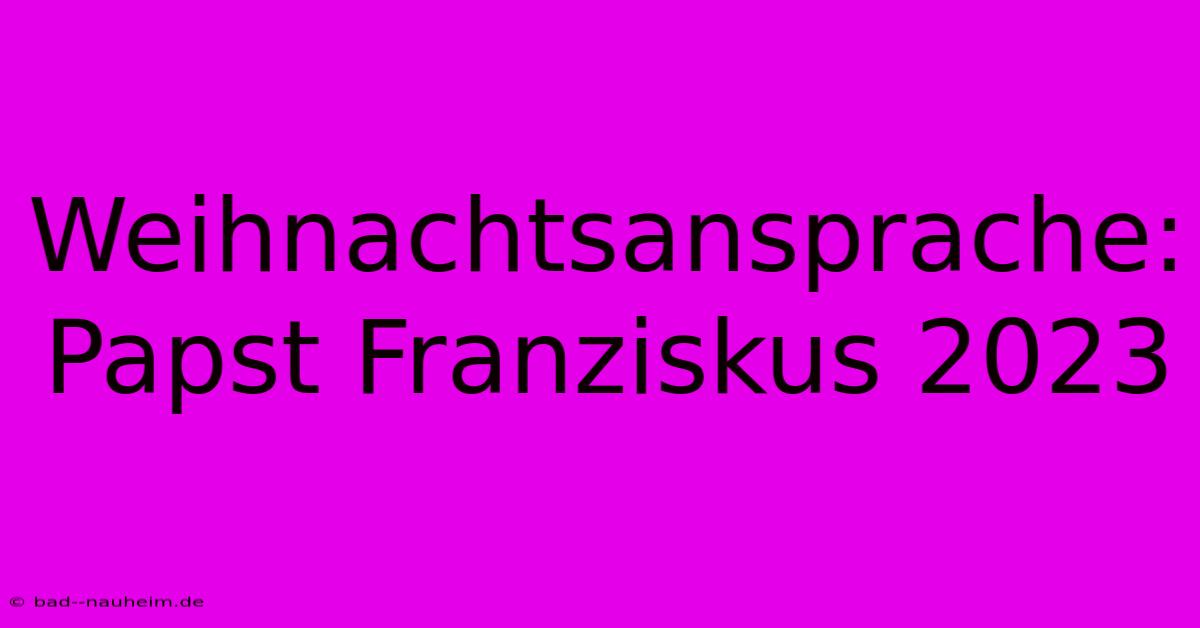 Weihnachtsansprache: Papst Franziskus 2023