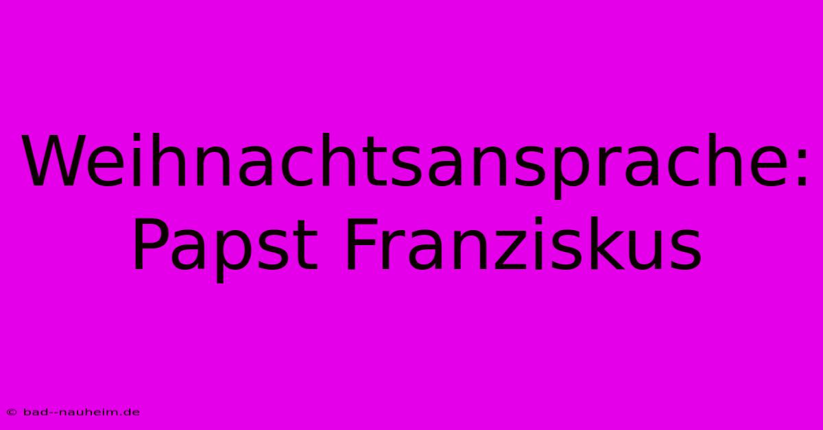 Weihnachtsansprache: Papst Franziskus