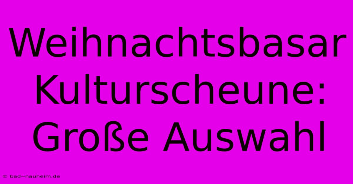 Weihnachtsbasar Kulturscheune: Große Auswahl