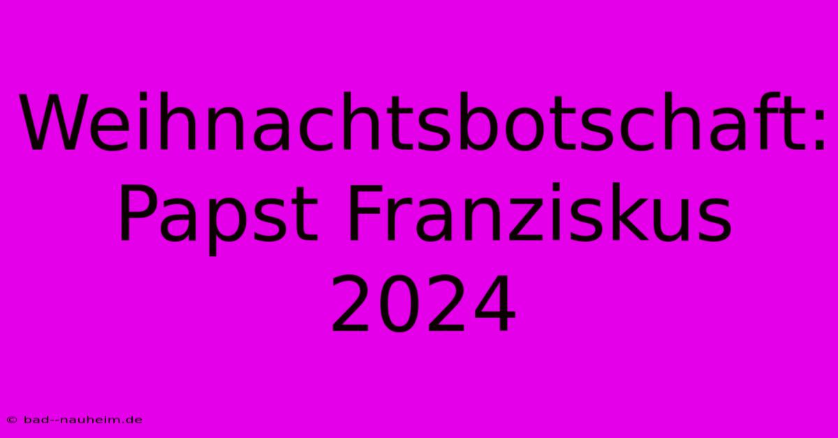 Weihnachtsbotschaft: Papst Franziskus 2024