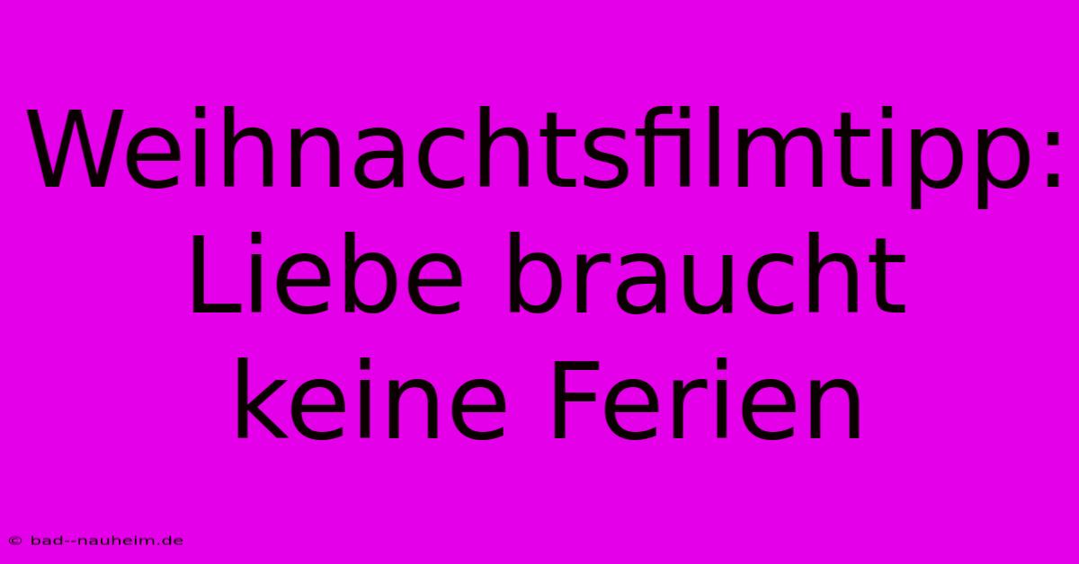 Weihnachtsfilmtipp: Liebe Braucht Keine Ferien