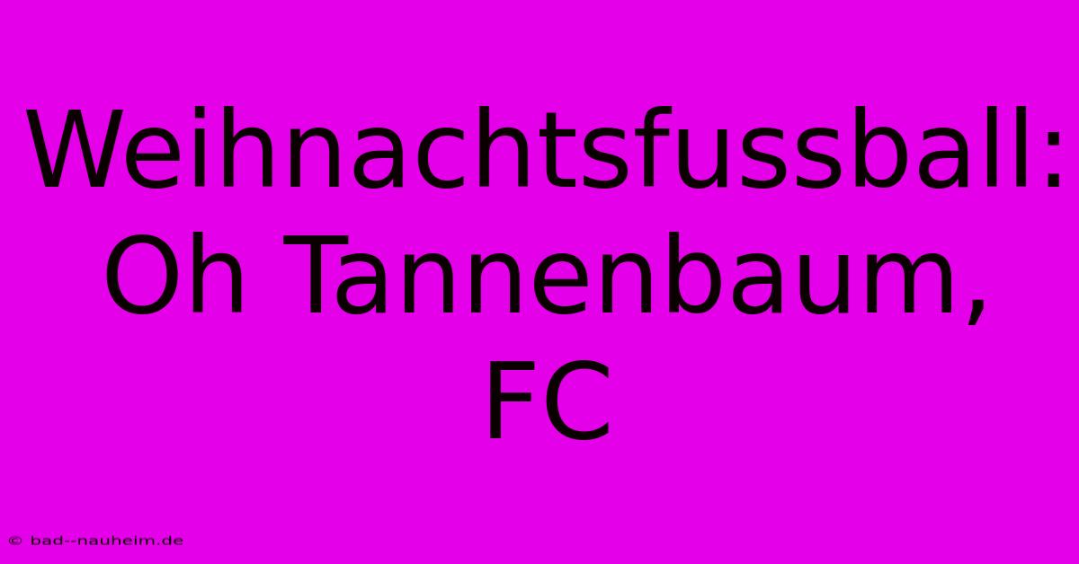 Weihnachtsfussball: Oh Tannenbaum, FC