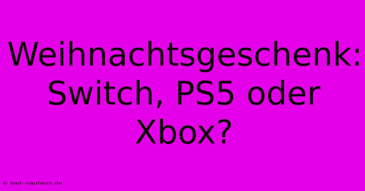 Weihnachtsgeschenk: Switch, PS5 Oder Xbox?