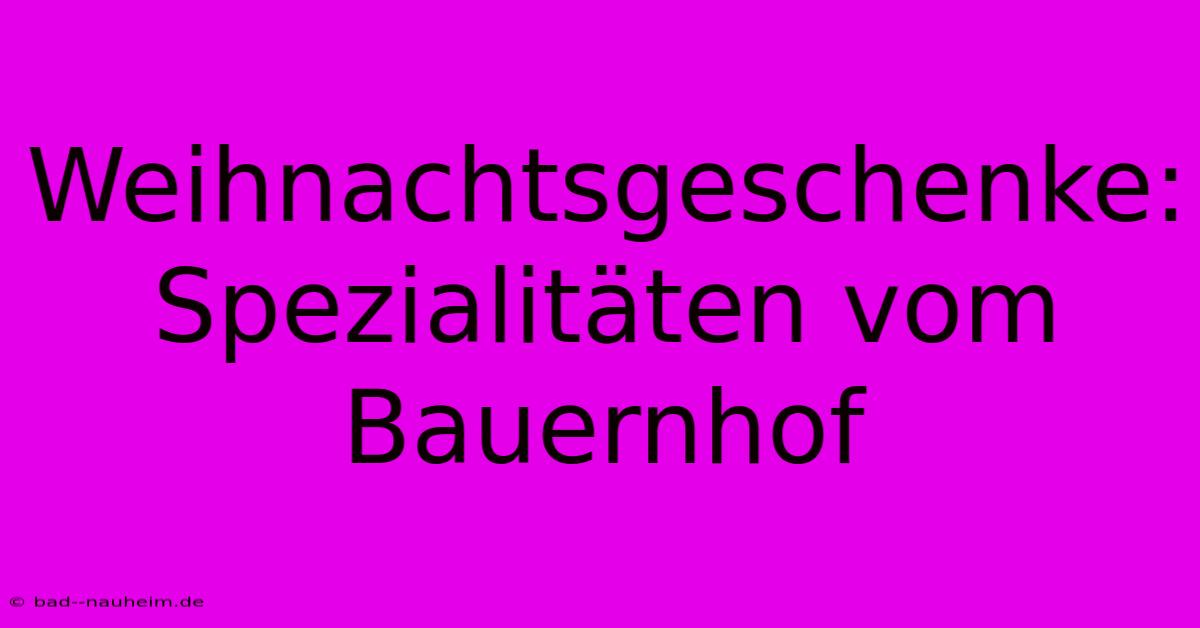 Weihnachtsgeschenke: Spezialitäten Vom Bauernhof