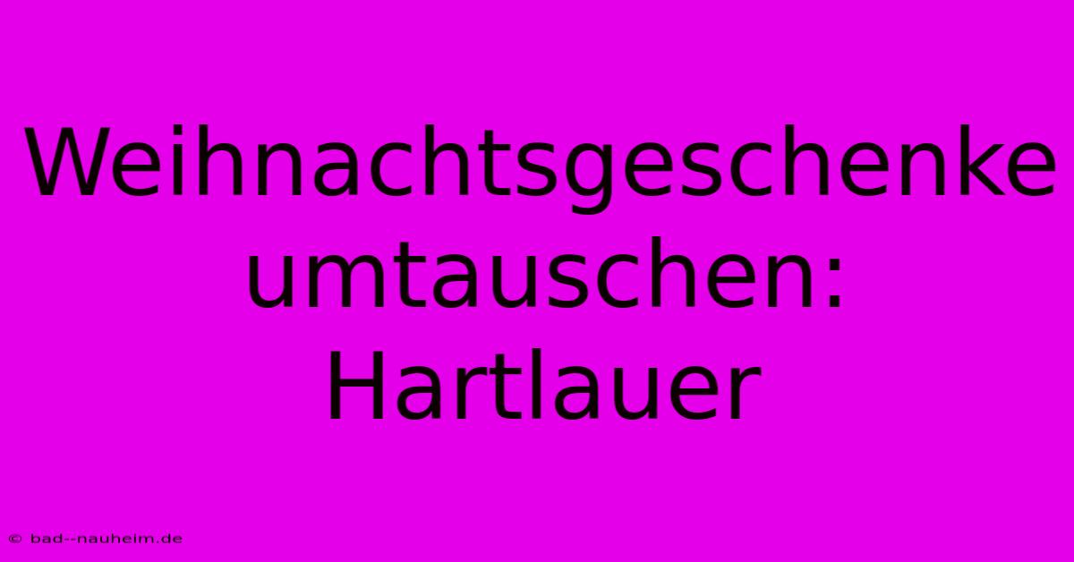 Weihnachtsgeschenke Umtauschen: Hartlauer