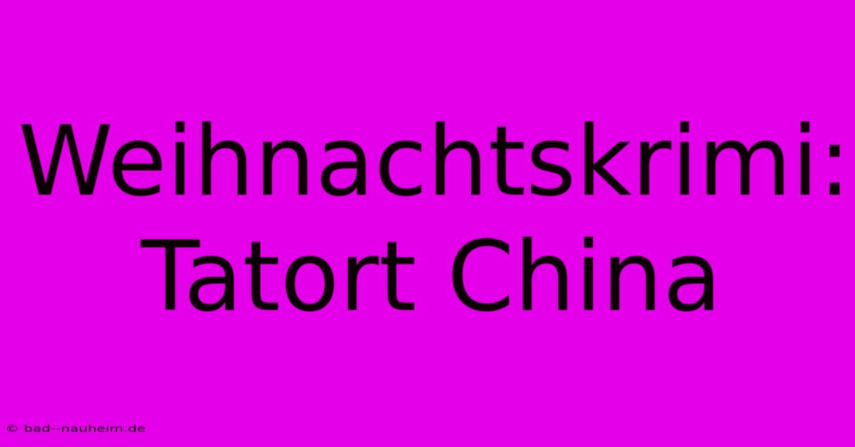 Weihnachtskrimi: Tatort China